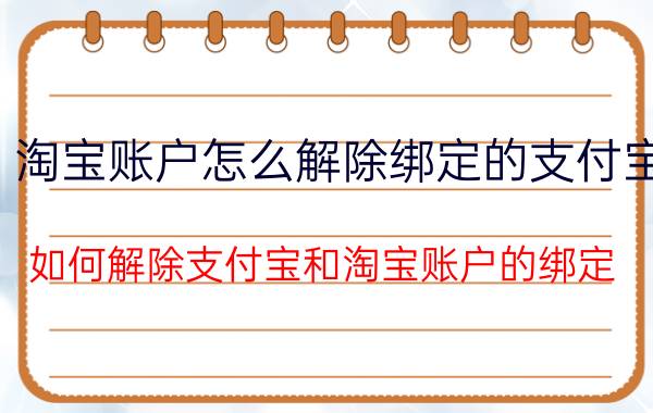 淘宝账户怎么解除绑定的支付宝 如何解除支付宝和淘宝账户的绑定？